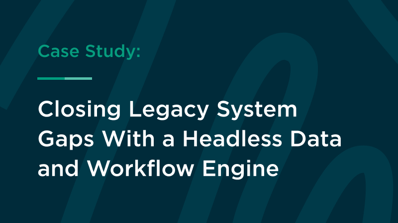 Closing Legacy System Gaps With a Headless Data and Workflow Engine